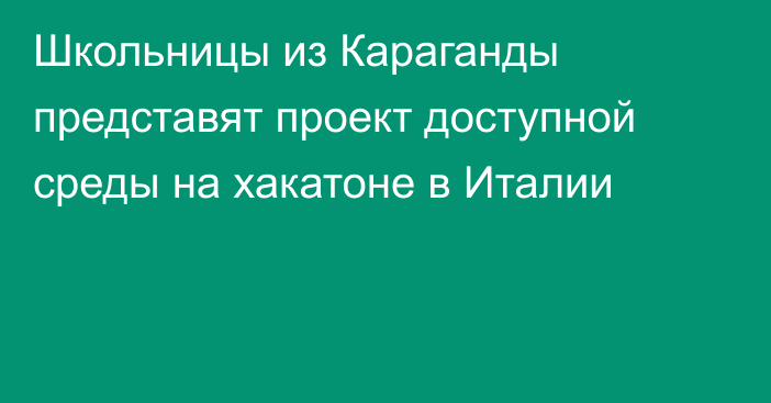 Школьницы из Караганды представят проект доступной среды на хакатоне в Италии