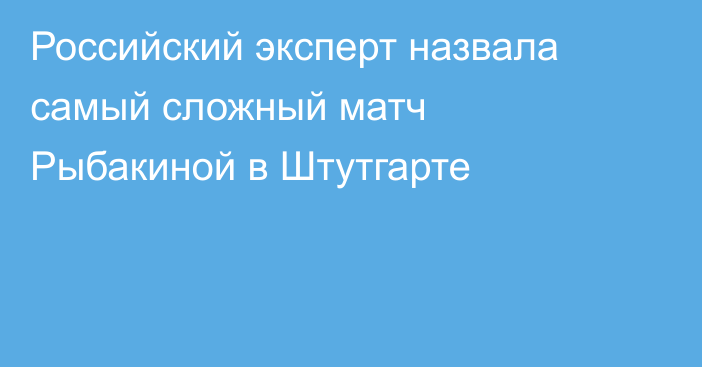 Российский эксперт назвала самый сложный матч Рыбакиной в Штутгарте