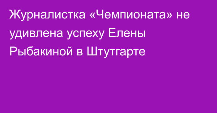 Журналистка «Чемпионата» не удивлена успеху Елены Рыбакиной в Штутгарте
