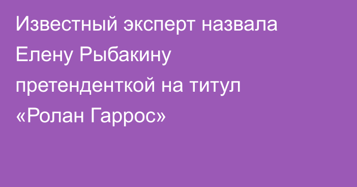 Известный эксперт назвала Елену Рыбакину претенденткой на титул «Ролан Гаррос»