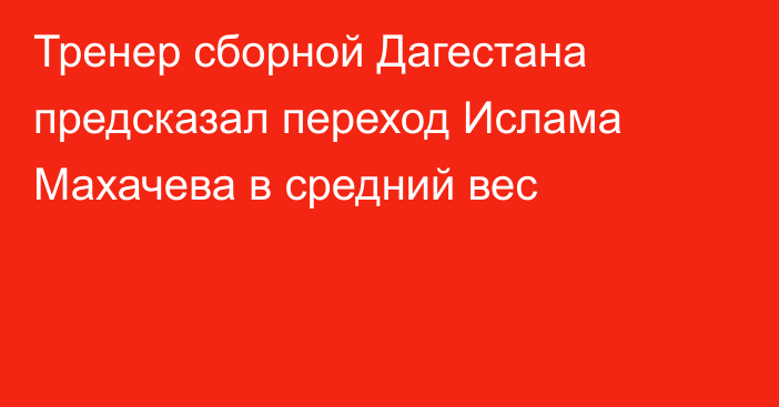 Тренер сборной Дагестана предсказал переход Ислама Махачева в средний вес