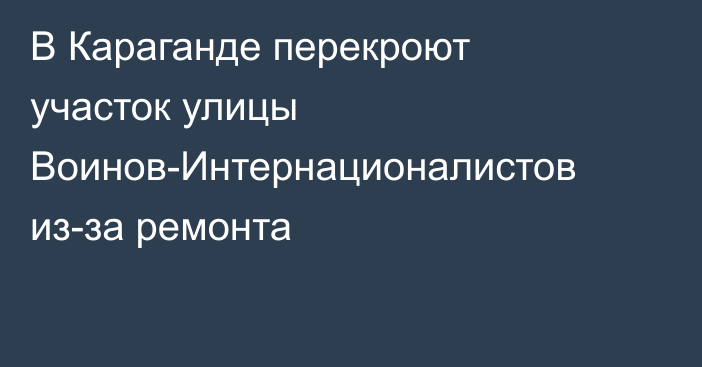 В Караганде перекроют участок улицы Воинов-Интернационалистов из-за ремонта