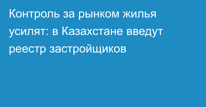 Контроль за рынком жилья усилят: в Казахстане введут реестр застройщиков