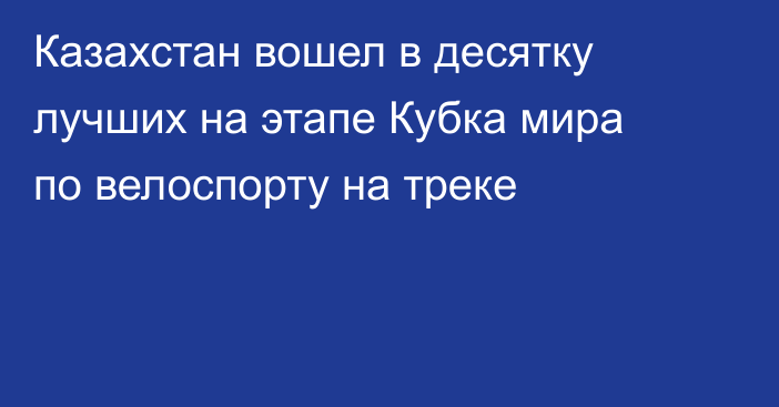 Казахстан вошел в десятку лучших на этапе Кубка мира по велоспорту на треке