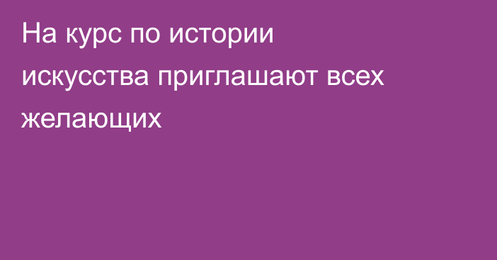 На курс по истории искусства приглашают всех желающих