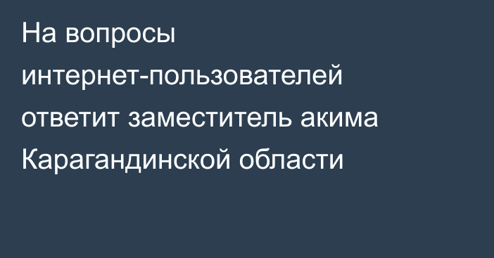 На вопросы интернет-пользователей ответит заместитель акима Карагандинской области