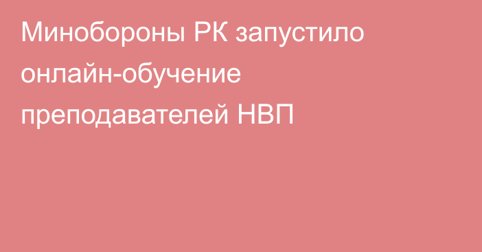 Минобороны РК запустило онлайн-обучение преподавателей НВП