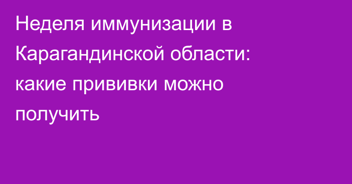 Неделя иммунизации в Карагандинской области: какие прививки можно получить