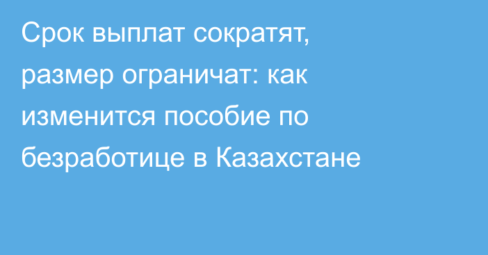 Срок выплат сократят, размер ограничат: как изменится пособие по безработице в Казахстане