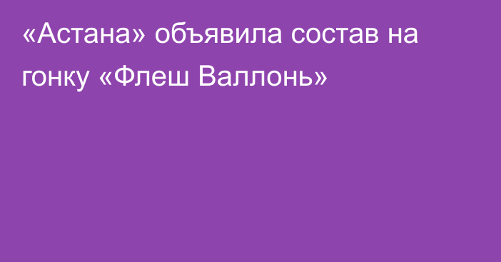 «Астана» объявила состав на гонку «Флеш Валлонь»