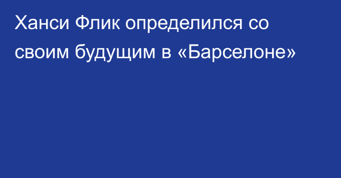 Ханси Флик определился со своим будущим в «Барселоне»