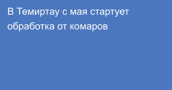 В Темиртау с мая стартует обработка от комаров