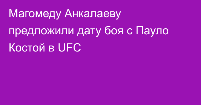 Магомеду Анкалаеву предложили дату боя с Пауло Костой в UFC