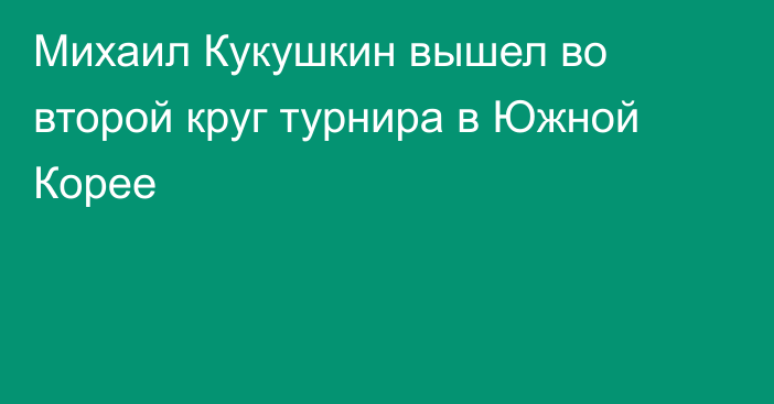 Михаил Кукушкин вышел во второй круг турнира в Южной Корее