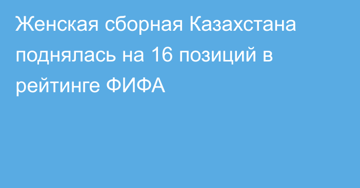 Женская сборная Казахстана поднялась на 16 позиций в рейтинге ФИФА