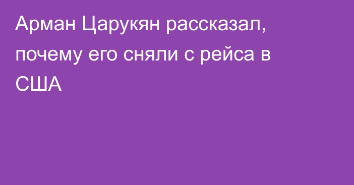 Арман Царукян рассказал, почему его сняли с рейса в США