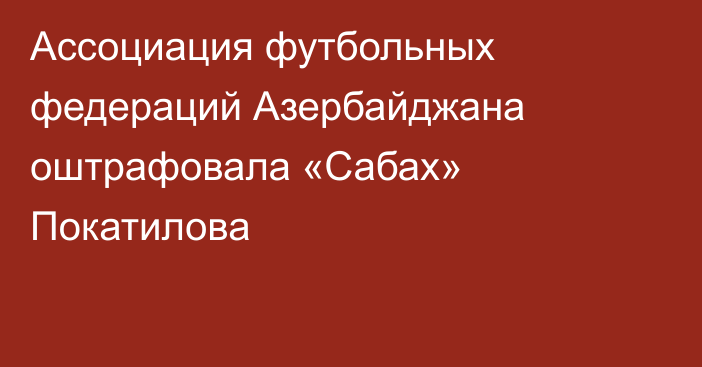 Ассоциация футбольных федераций Азербайджана оштрафовала «Сабах» Покатилова