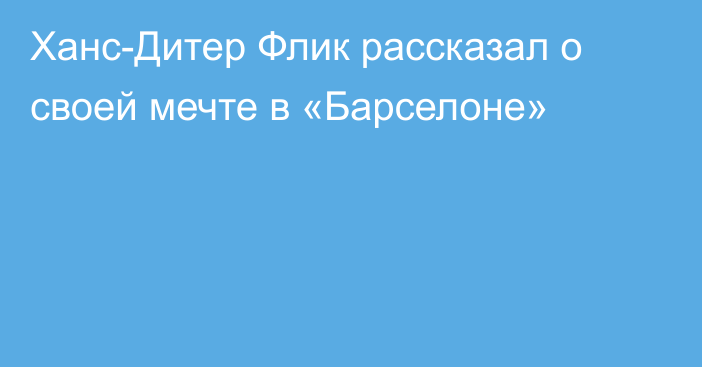 Ханс-Дитер Флик рассказал о своей мечте в «Барселоне»