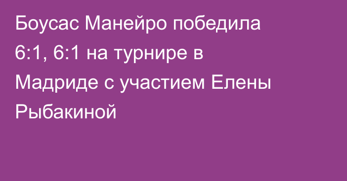 Боусас Манейро победила 6:1, 6:1 на турнире в Мадриде с участием Елены Рыбакиной