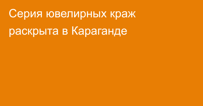 Серия ювелирных краж раскрыта в Караганде