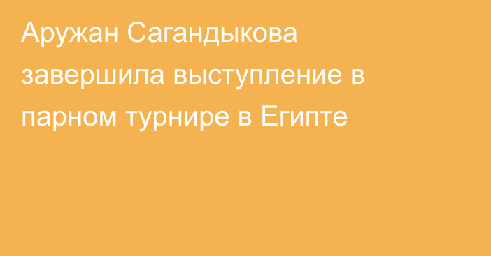 Аружан Сагандыкова завершила выступление в парном турнире в Египте