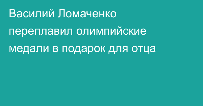 Василий Ломаченко переплавил олимпийские медали в подарок для отца