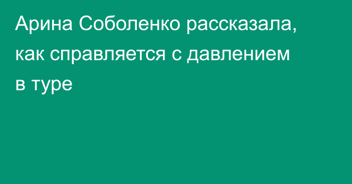 Арина Соболенко рассказала, как справляется с давлением в туре