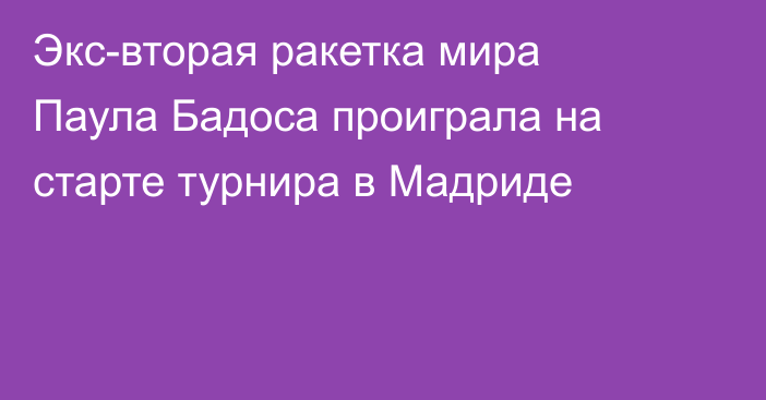 Экс-вторая ракетка мира Паула Бадоса проиграла на старте турнира в Мадриде