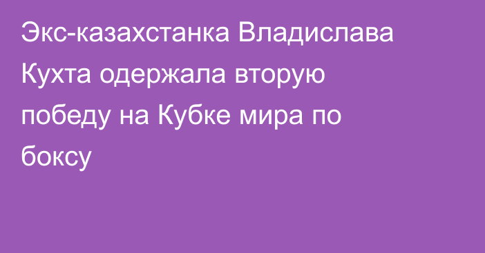 Экс-казахстанка Владислава Кухта одержала вторую победу на Кубке мира по боксу