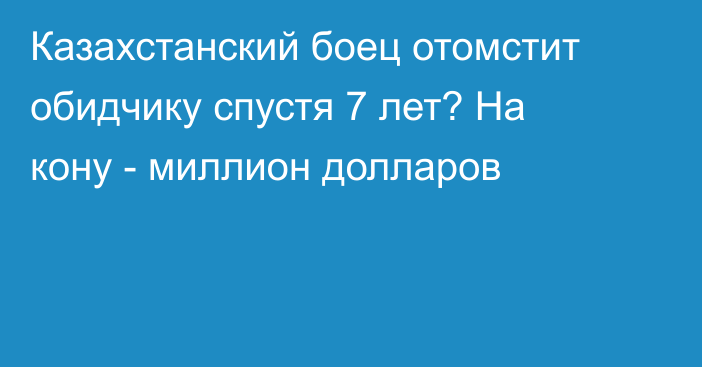 Казахстанский боец отомстит обидчику спустя 7 лет? На кону - миллион долларов