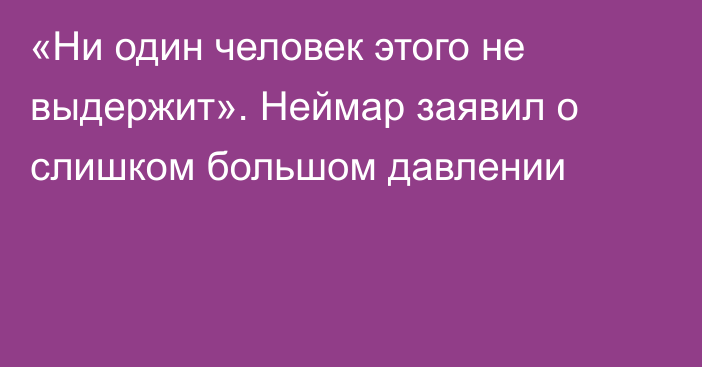 «Ни один человек этого не выдержит». Неймар заявил о слишком большом давлении