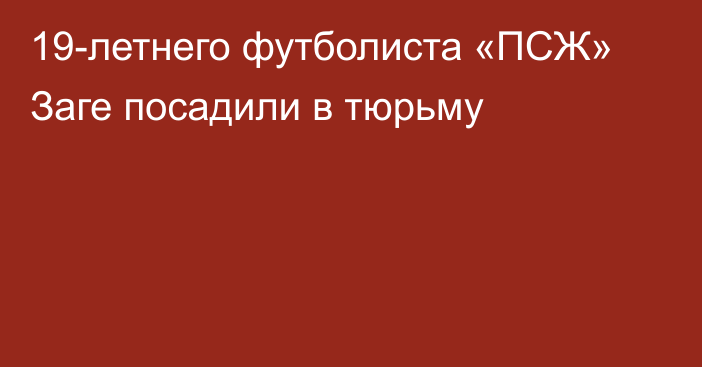 19-летнего футболиста «ПСЖ» Заге посадили в тюрьму