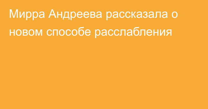Мирра Андреева рассказала о новом способе расслабления