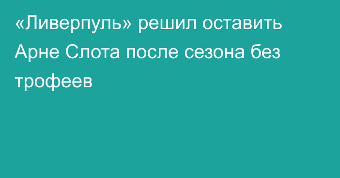 «Ливерпуль» решил оставить Арне Слота после сезона без трофеев