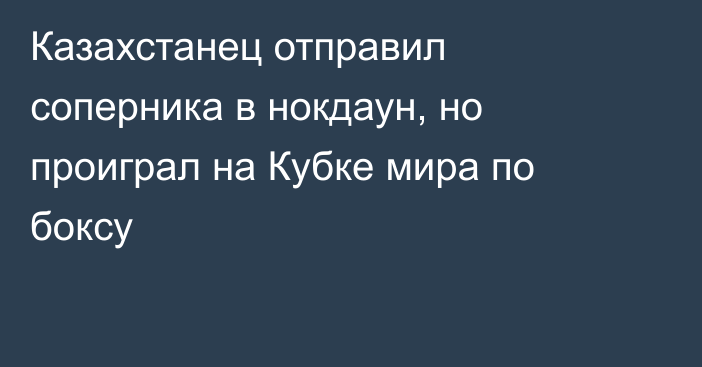Казахстанец отправил соперника в нокдаун, но проиграл на Кубке мира по боксу