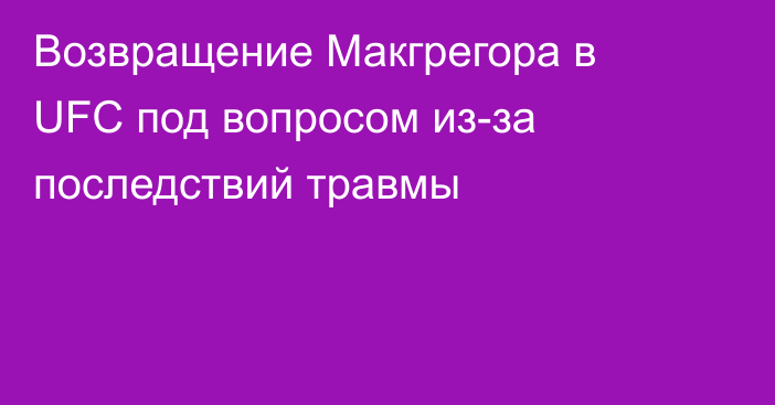 Возвращение Макгрегора в UFC под вопросом из-за последствий травмы