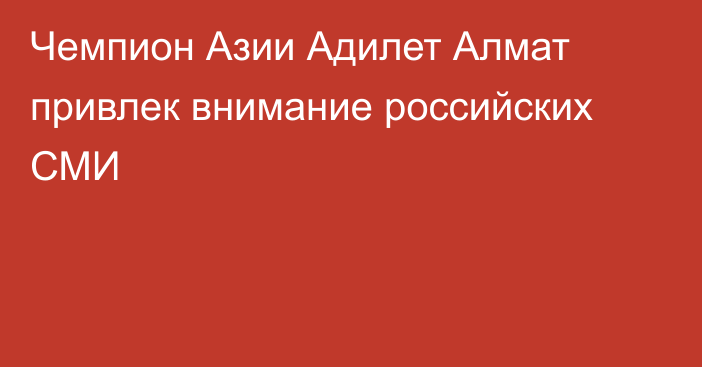 Чемпион Азии Адилет Алмат привлек внимание российских СМИ