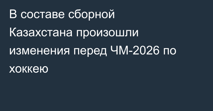 В составе сборной Казахстана произошли изменения перед ЧМ-2026 по хоккею