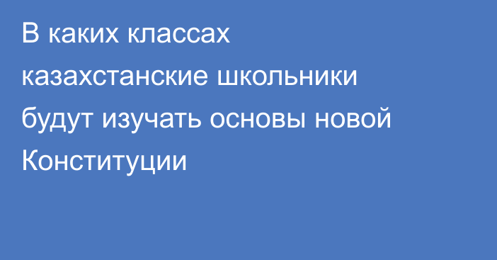 В каких классах казахстанские школьники будут изучать основы новой Конституции