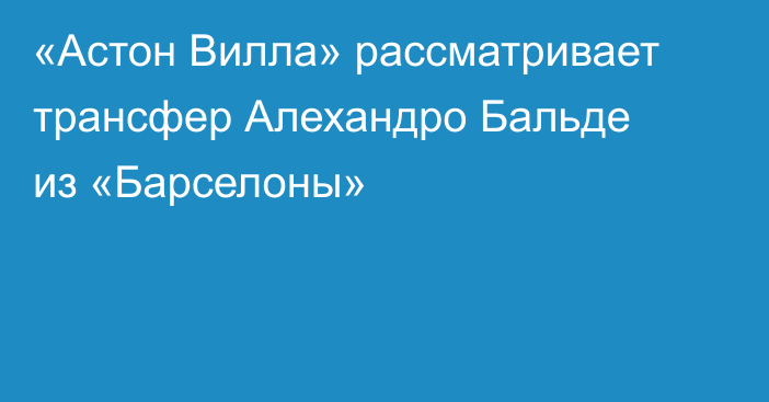 «Астон Вилла» рассматривает трансфер Алехандро Бальде из «Барселоны»