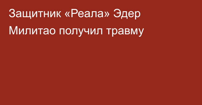 Защитник «Реала» Эдер Милитао получил травму