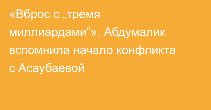 «Вброс с „тремя миллиардами“». Абдумалик вспомнила начало конфликта с Асаубаевой