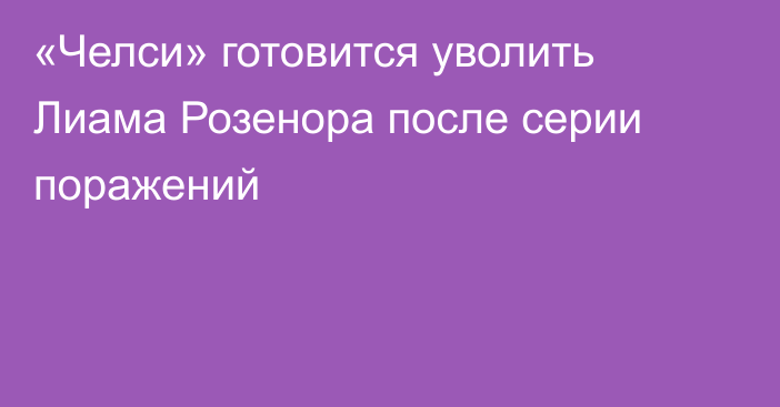 «Челси» готовится уволить Лиама Розенора после серии поражений