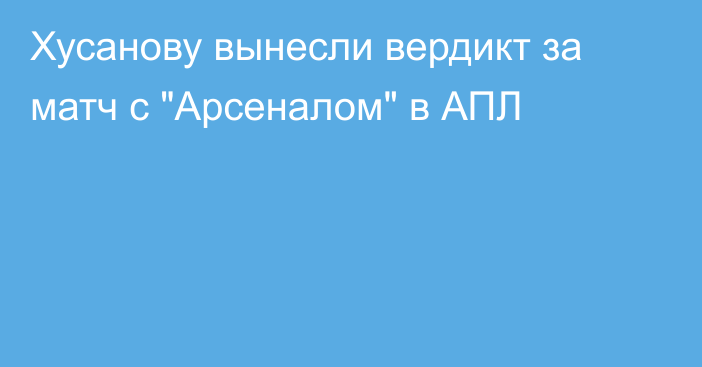 Хусанову вынесли вердикт за матч с 