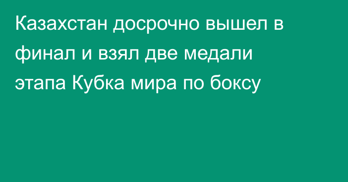 Казахстан досрочно вышел в финал и взял две медали этапа Кубка мира по боксу