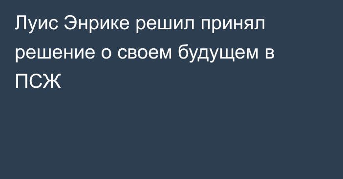 Луис Энрике решил принял решение о своем будущем в ПСЖ