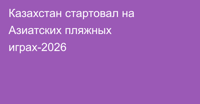 Казахстан стартовал на Азиатских пляжных играх-2026
