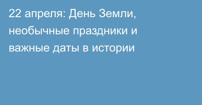 22 апреля: День Земли, необычные праздники и важные даты в истории
