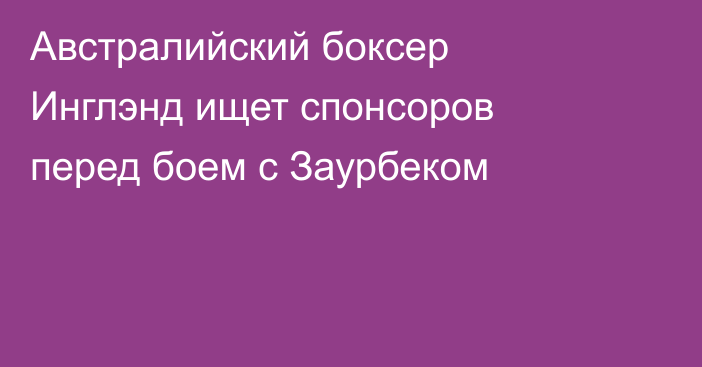 Австралийский боксер Инглэнд ищет спонсоров перед боем с Заурбеком