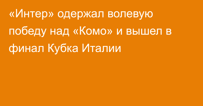 «Интер» одержал волевую победу над «Комо» и вышел в финал Кубка Италии